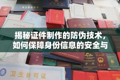 渭城揭秘证件制作的防伪技术，如何保障身份信息的安全与真实
